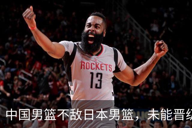 中国男篮不敌日本男篮，未能晋级亚运男篮决赛